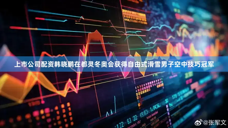 上市公司配资韩晓鹏在都灵冬奥会获得自由式滑雪男子空中技巧冠军