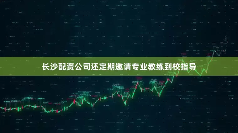 长沙配资公司还定期邀请专业教练到校指导
