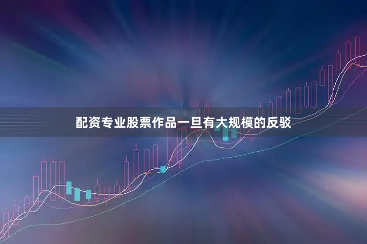 配资专业股票作品一旦有大规模的反驳