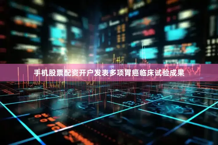 手机股票配资开户发表多项胃癌临床试验成果