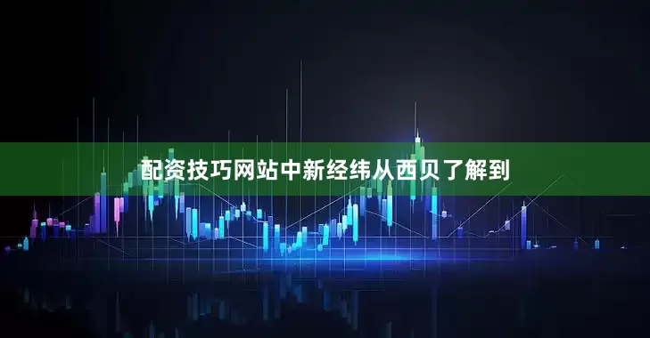 配资技巧网站中新经纬从西贝了解到