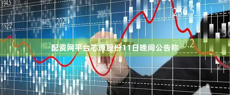配资网平台芯原股份11日晚间公告称
