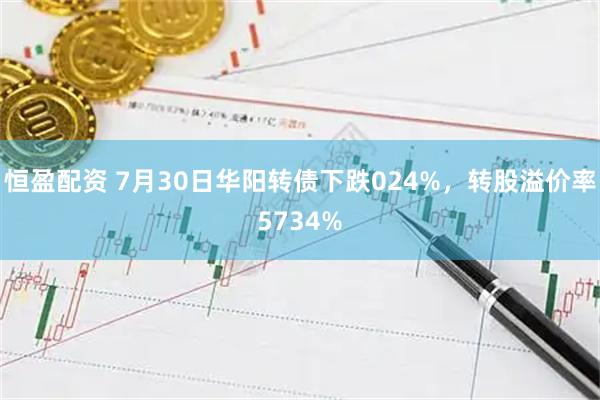 恒盈配资 7月30日华阳转债下跌024%，转股溢价率5734%