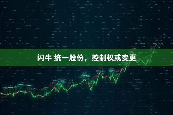 闪牛 统一股份,控制权或变更