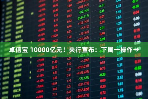 卓信宝 10000亿元！央行宣布：下周一操作→
