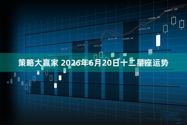 策略大赢家 2026年6月20日十二星座运势
