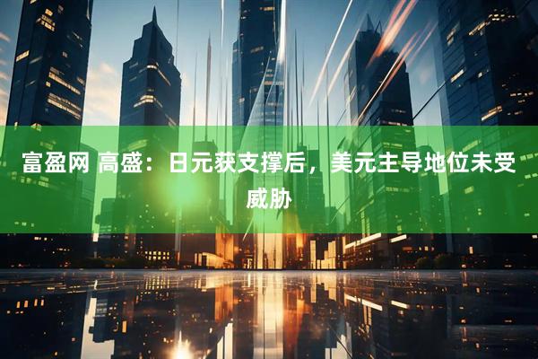 富盈网 高盛：日元获支撑后，美元主导地位未受威胁